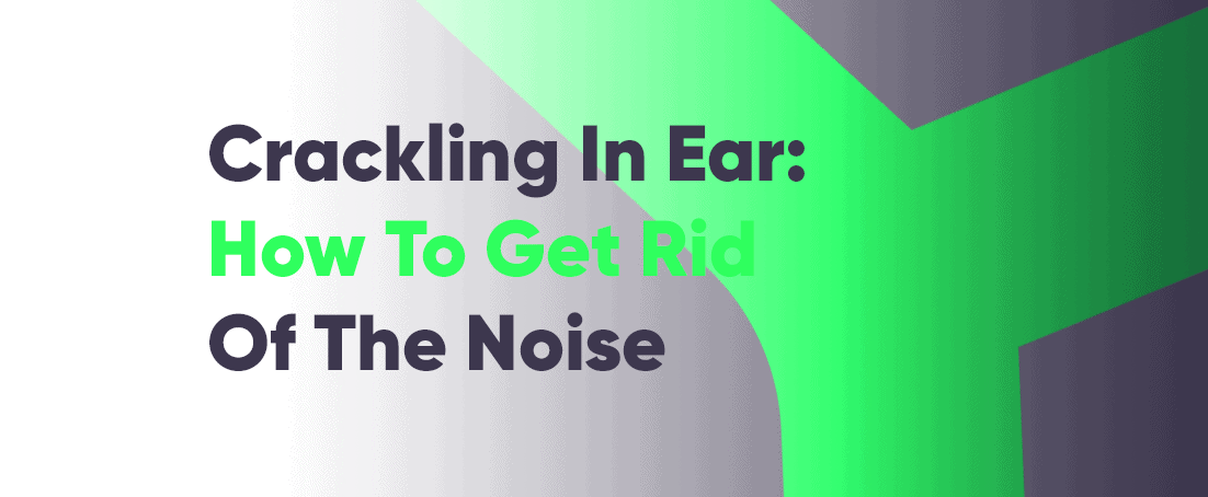 Crackling in ear how to get rid of bubble popping noise