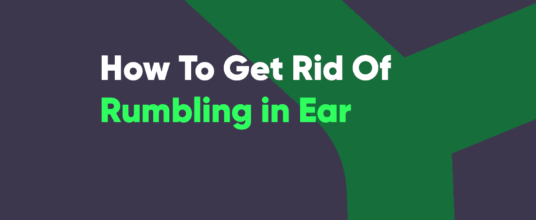 Ear rumbling causes and how to get rid of